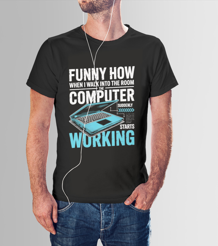 Funny How When I Walk Into The Room The Computer Suddenly Starts Working T-Shirt