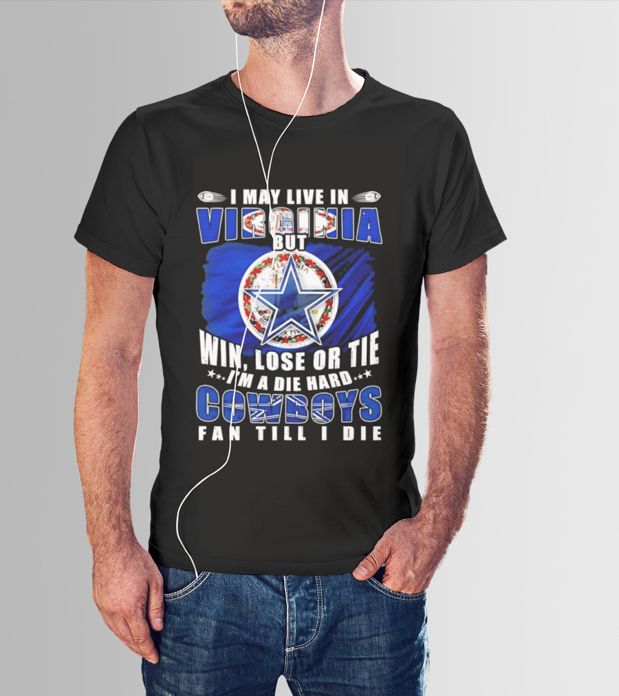 I May Live In Virginia But Win Lose Or Tie I'm A Die Hard Cowboys Fan Till I Die T-Shirt