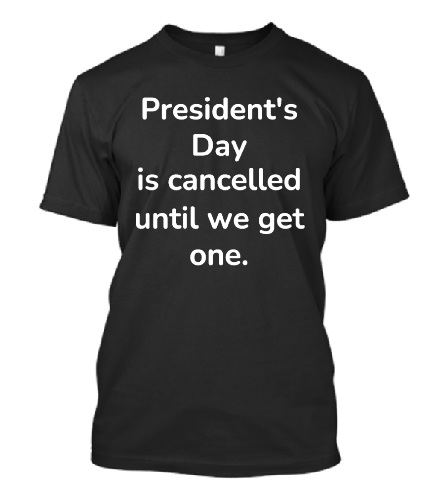 President's Day Is Cancelled Until We Get One T-Shirt