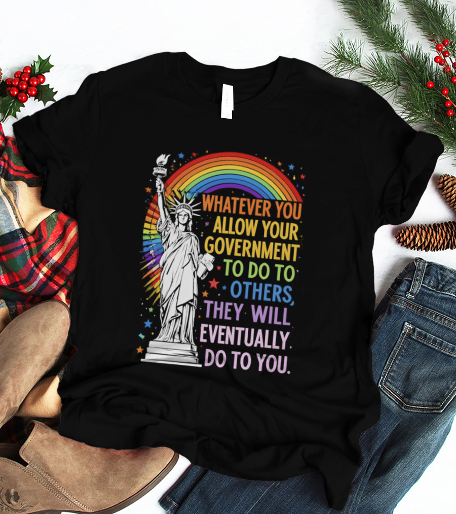 Statue Of Liberty Rainbow Whatever You Allow Your Government To Do To Others They Will Eventually Do To You T-Shirt