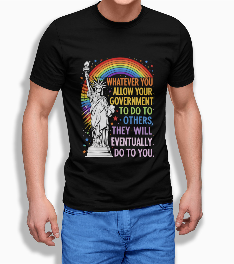 Statue Of Liberty Rainbow Whatever You Allow Your Government To Do To Others They Will Eventually Do To You T-Shirt