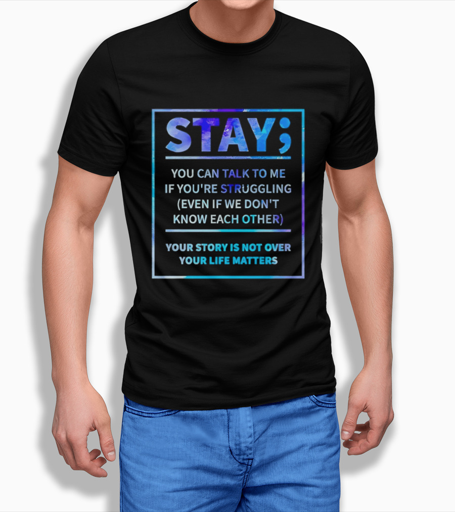 Stay You Can Talk To Me If You're Struggling Your Story Is Not Over Your Life Matters T-Shirt