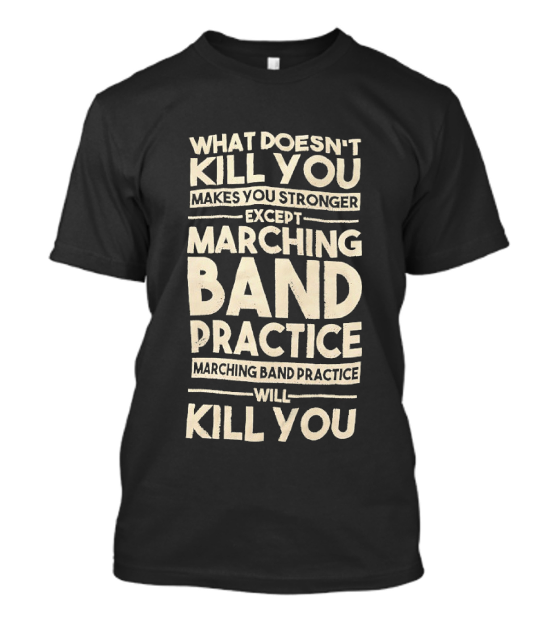 What Doesn't Kill You Makes You Stronger Except Marching Band Practice Will Kill You T-Shirt