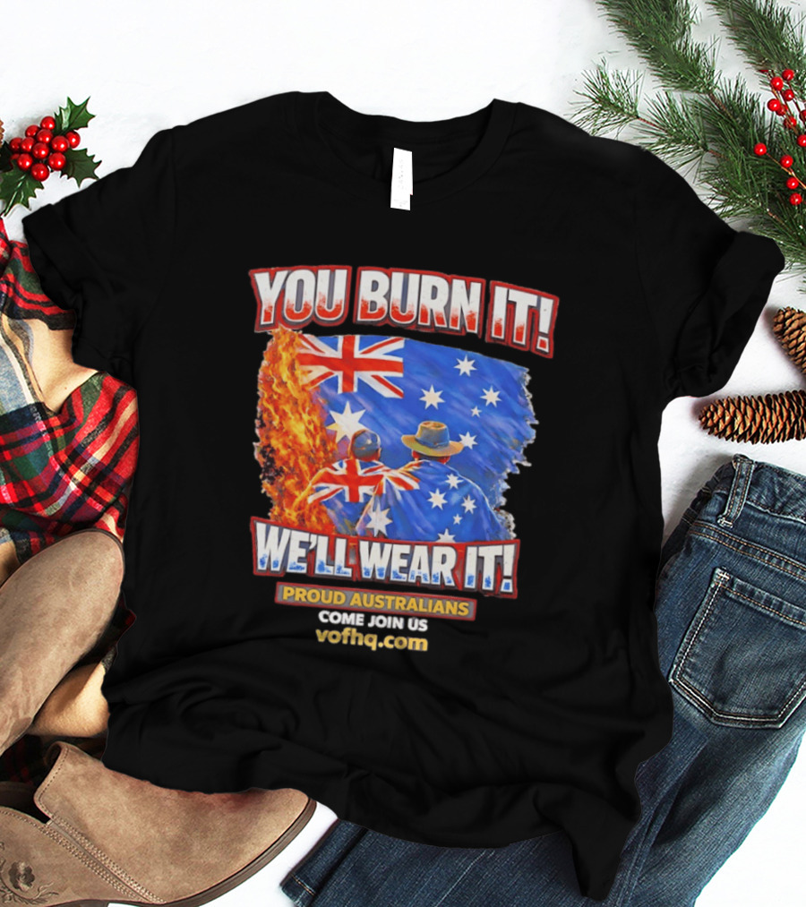 You Burn It We'll Wear It Proud Australians Come Join Us Voehq.com T-Shirt