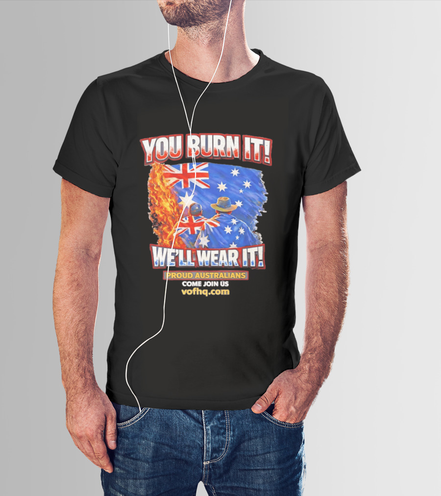 You Burn It We'll Wear It Proud Australians Come Join Us Voehq.com T-Shirt