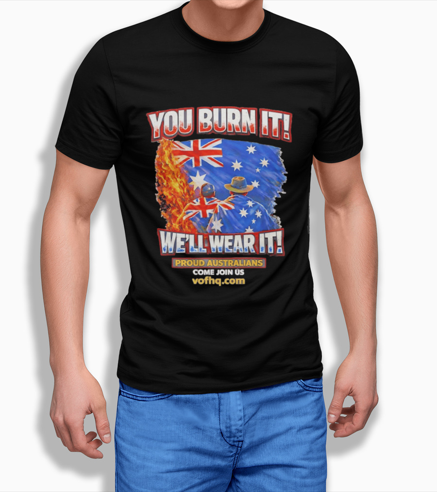 You Burn It We'll Wear It Proud Australians Come Join Us Voehq.com T-Shirt