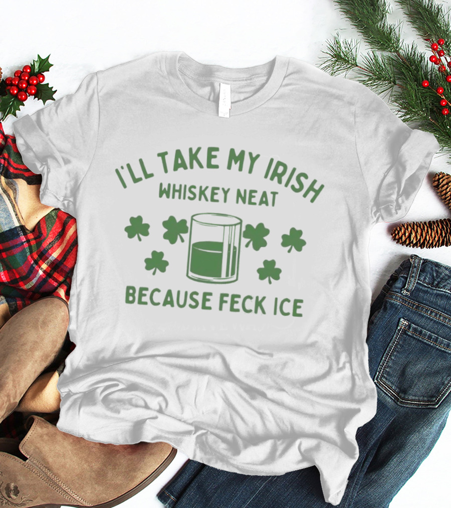 I'll Take My Irish Whiskey Neat Because Feck ICE St. Patrick's Day Shamrock Whiskey Glass T-Shirt