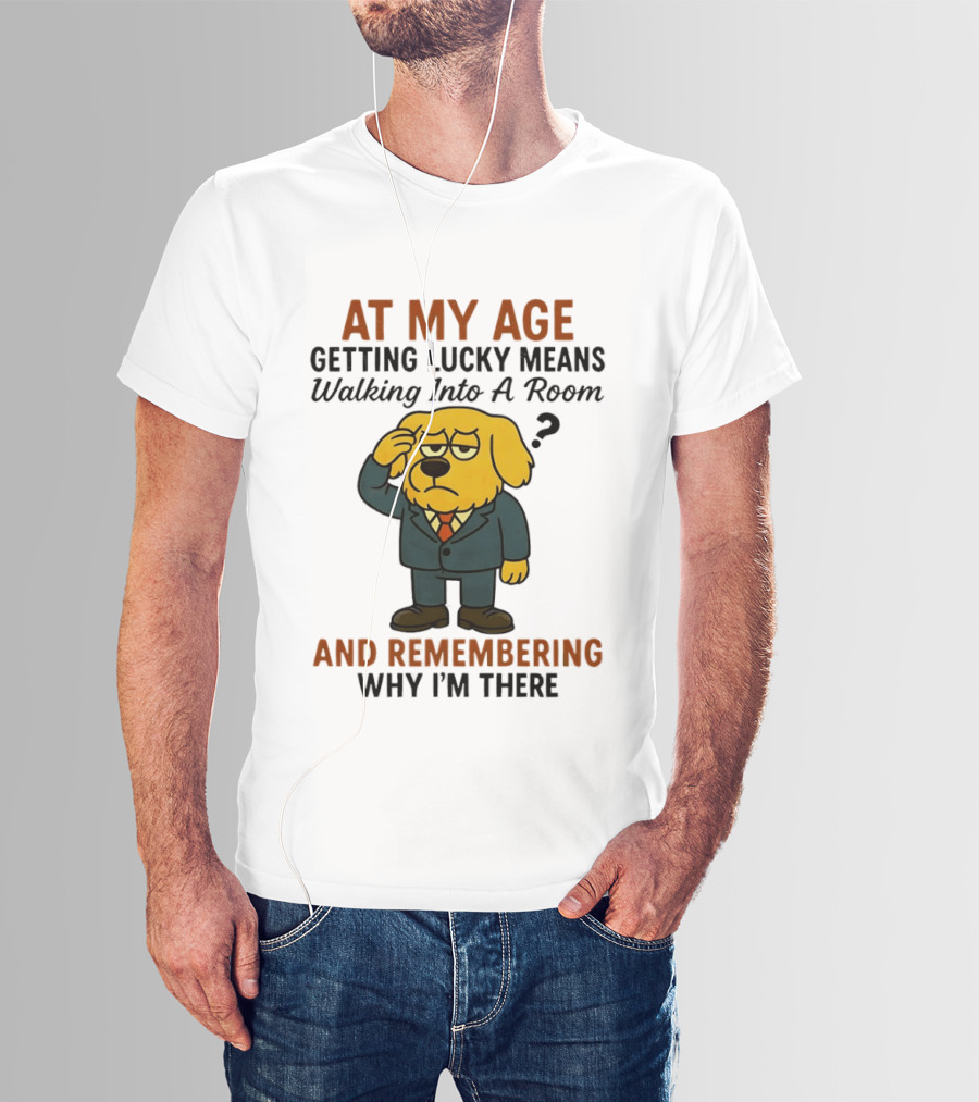 At My Age Getting Lucky Means Walking Into A Room And Remembering Why I'm There Dog T-Shirt