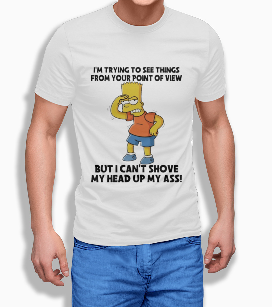 I'm Trying To See Things From Your Point Of View But I Can't Shove My Head Up My Ass Bart T-Shirt