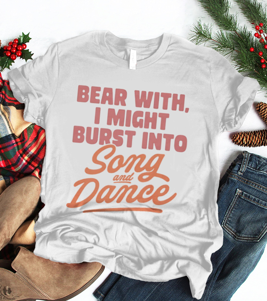 Bear With I Might Burst Into Song And Dance T-Shirt