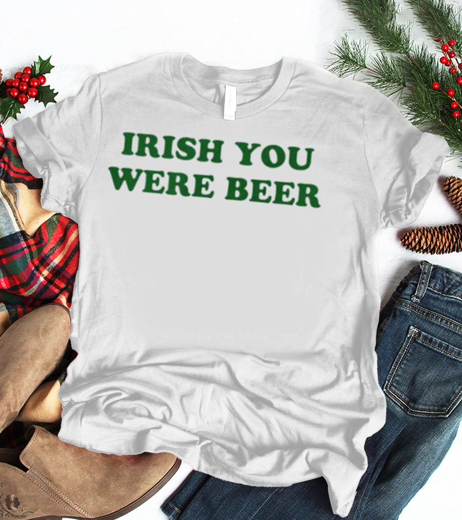 Irish You Were Beer St. Patrick's Day Festival Humor T-Shirt