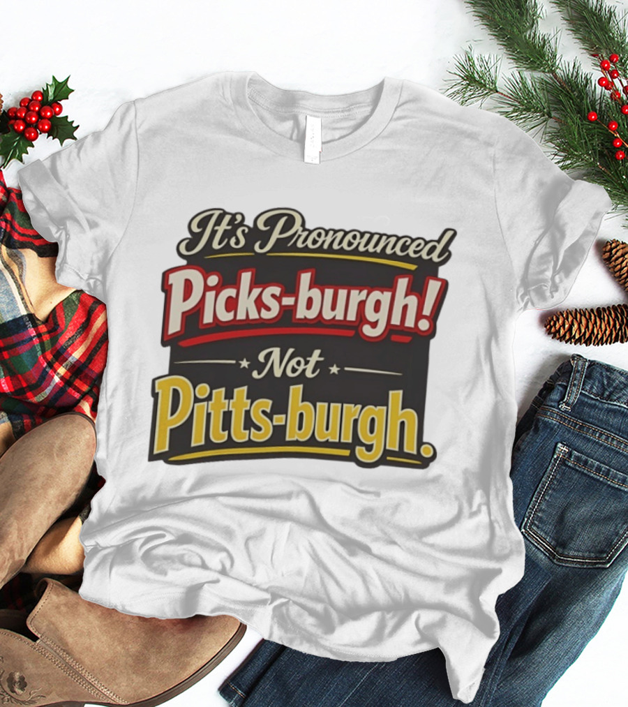 It's Pronounced Picks Burgh Not Pitts Burgh Fun Pittsburgh Saying T-Shirt