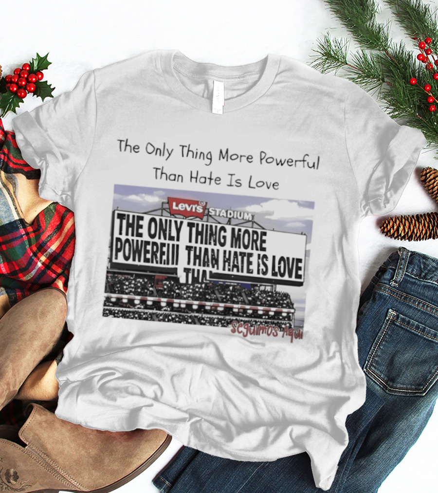 The Only Thing More Powerful Than Hate Is Love Levi's Stadium SF 49ers T-Shirt