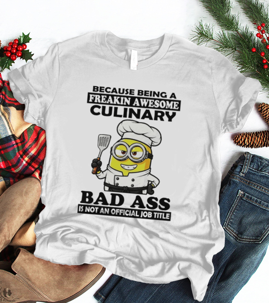 Minion Because Being A Freakin Awesome Culinary Bad Ass Is Not An Official Job Title T-Shirt