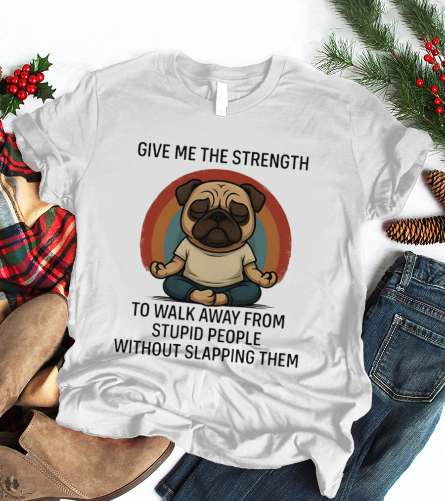 Give Me The Strength Pug Meditation Walk Away From Stupid People Without Slapping Them T-Shirt