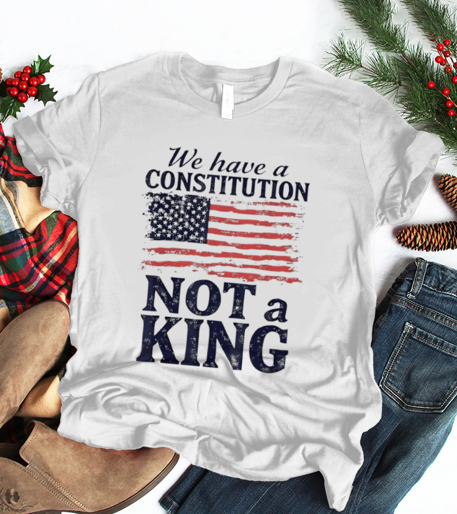 We Have A Constitution Not A King American Flag Patriotic T-Shirt