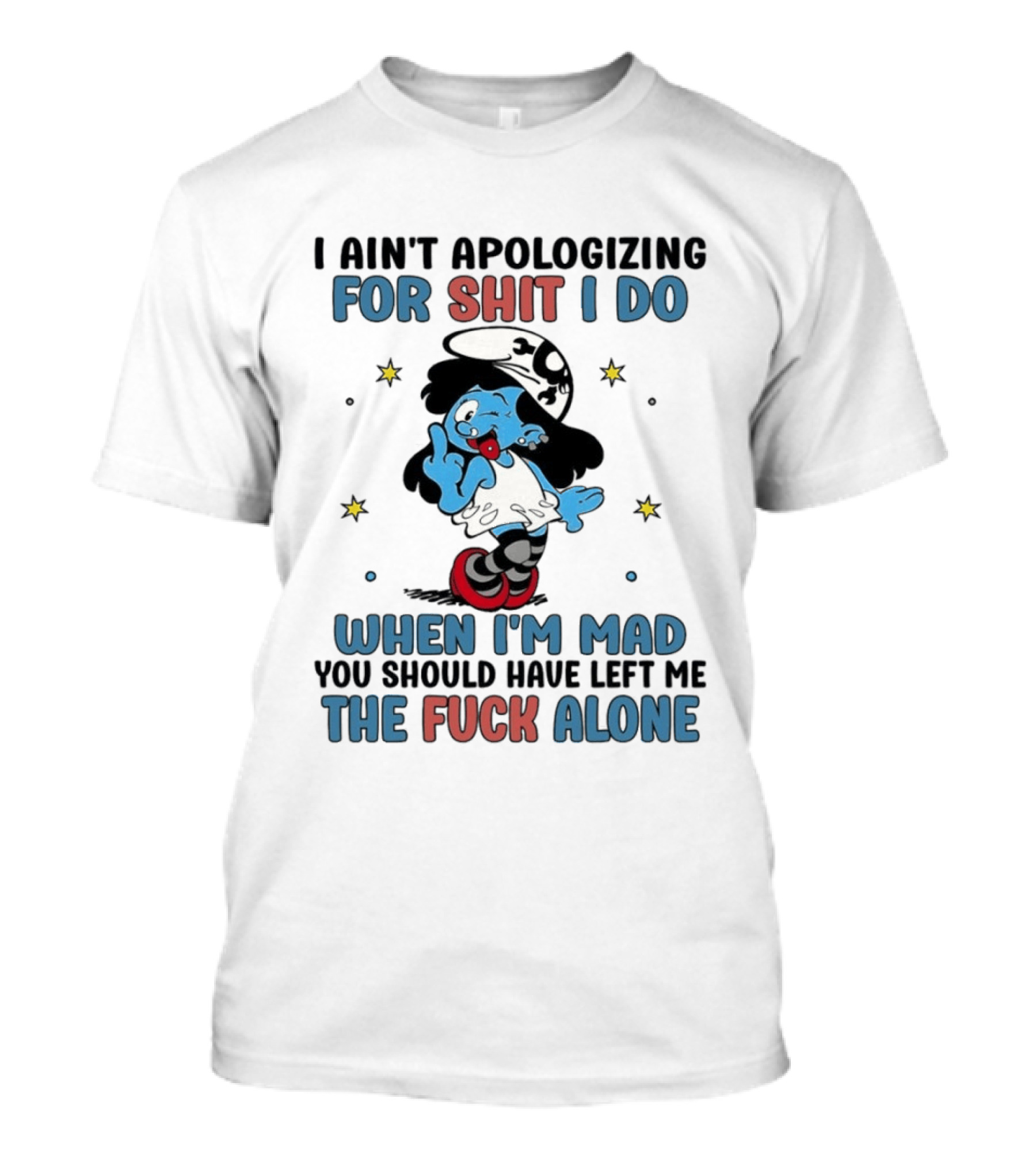 I Ain't Apologizing For Shit I Do When I'm Mad You Should Have Left Me The Fuck Alone Smurf T-Shirt