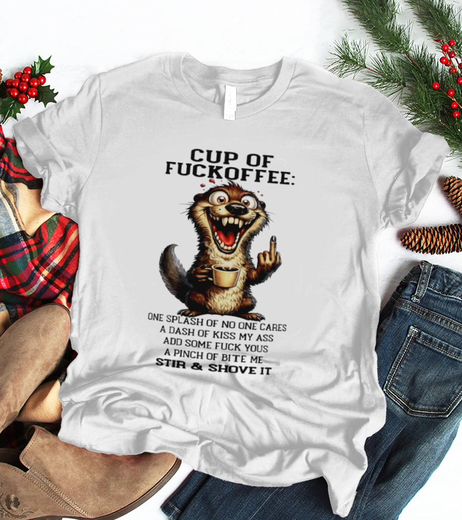 Cup Of Fuckoffee Otter One Splash No One Cares Dash Kiss My Ass Add Some Fuck Yous Pinch Bite Me Stir Shove It T-Shirt