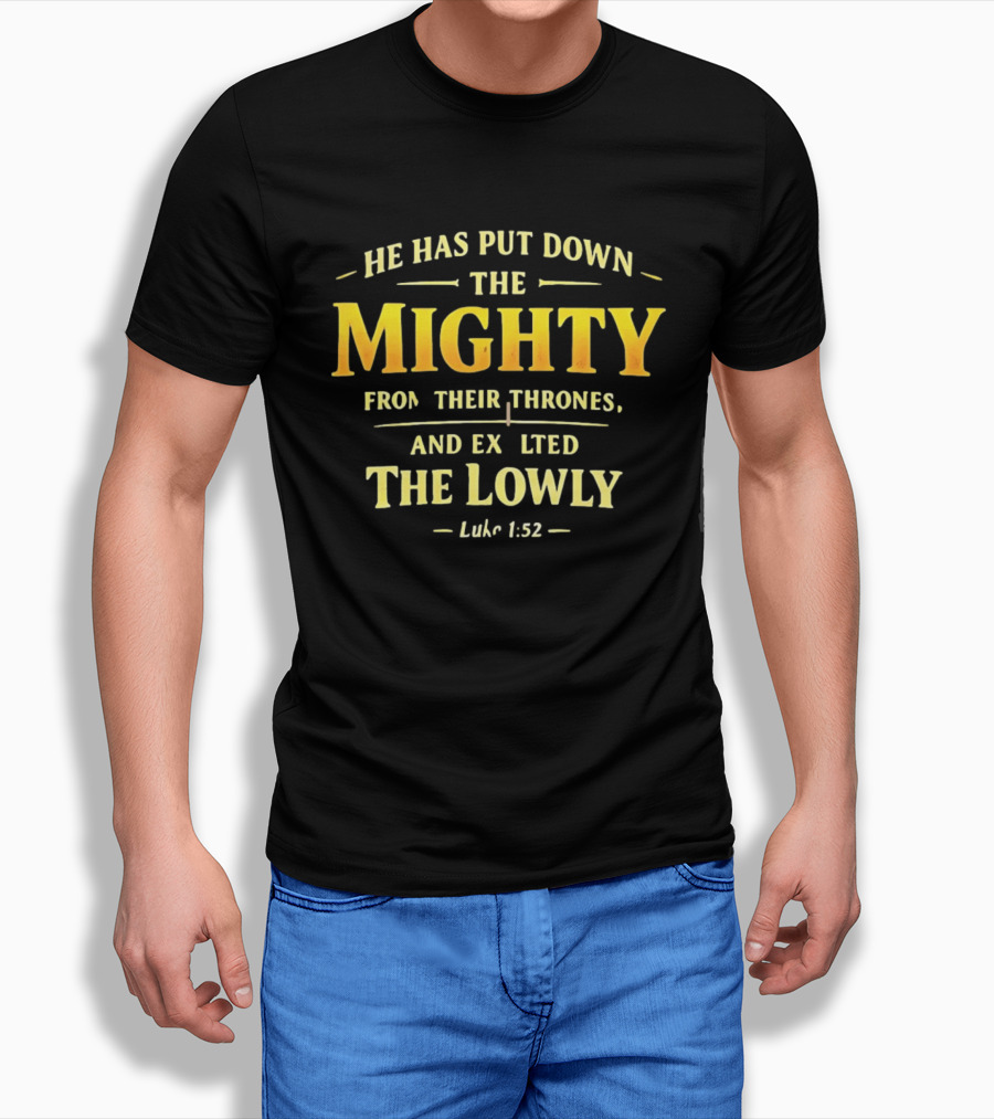 He Has Put Down The Mighty Exalted The Lowly Luke 1:52 Biblical Verse T-Shirt