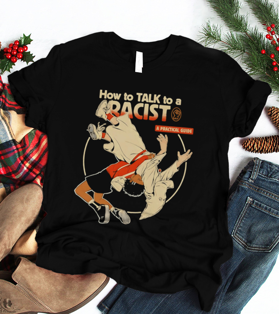 How To Talk To A Racist A Practical Guide T-Shirt