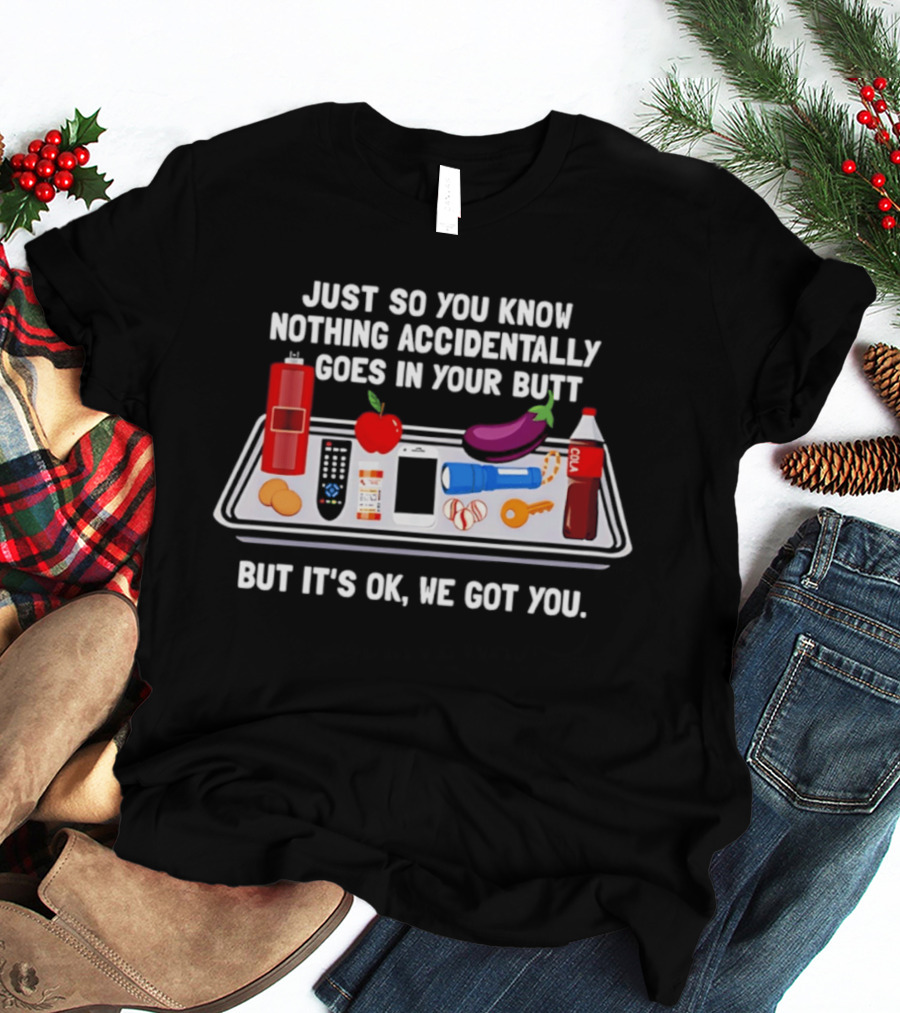 Just So You Know Nothing Accidentally Goes In Your Butt Funny Objects But It's Ok We Got You T-Shirt