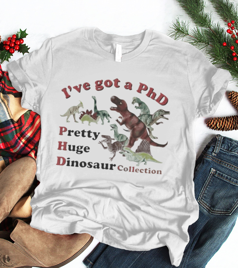 I've Got A PhD Pretty Huge Dinosaur Collection T-Shirt