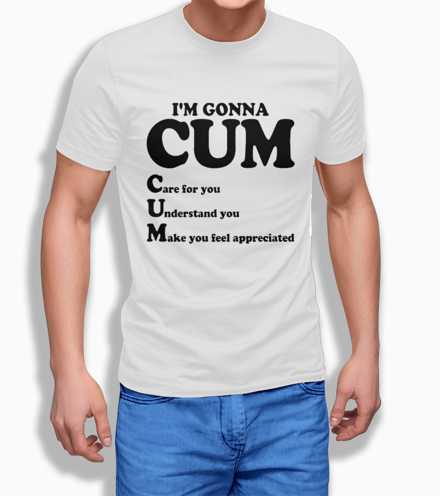 I'm Gonna CUM Care For You Understand You Make You Feel Appreciated T-Shirt