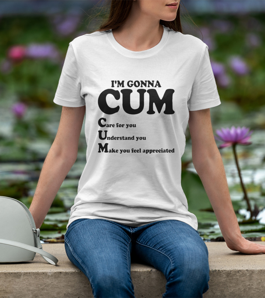 I'm Gonna CUM Care For You Understand You Make You Feel Appreciated T-Shirt