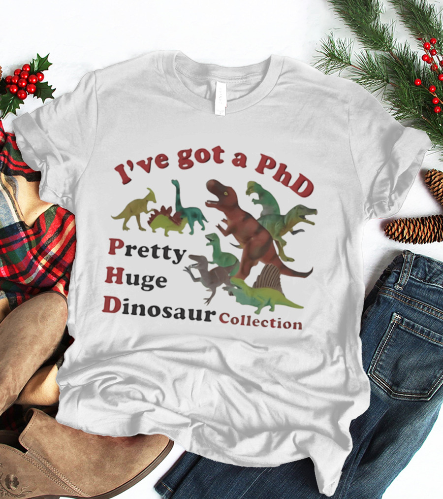 I've Got A PhD Pretty Huge Dinosaur Collection T-Shirt