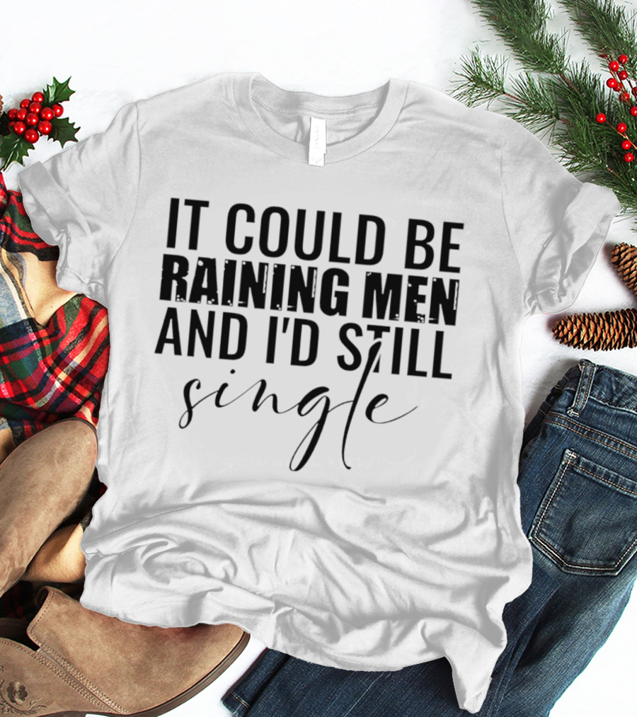 It Could Be Raining Men And I'd Still Single T-Shirt