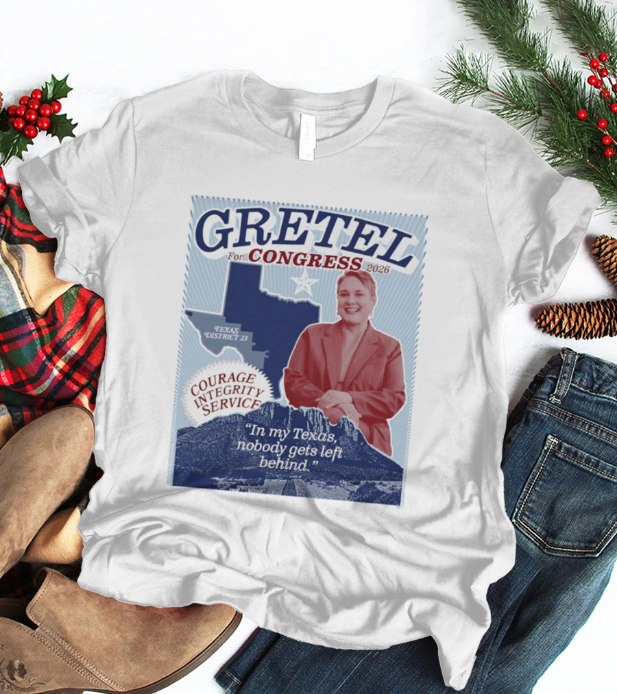 Gretel For Congress 2026 Texas District 23 Courage Integrity Service In My Texas Nobody Gets Left Behind T-Shirt