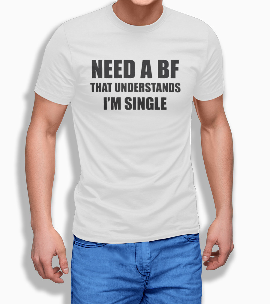 Need A BF That Understands I'm Single T-Shirt