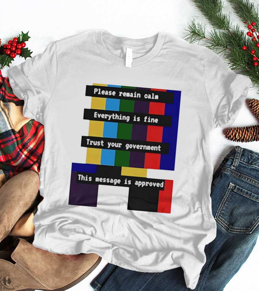 Please Remain Calm Everything Is Fine Trust Your Government This Message Is Approved Emergency Broadcast T-Shirt
