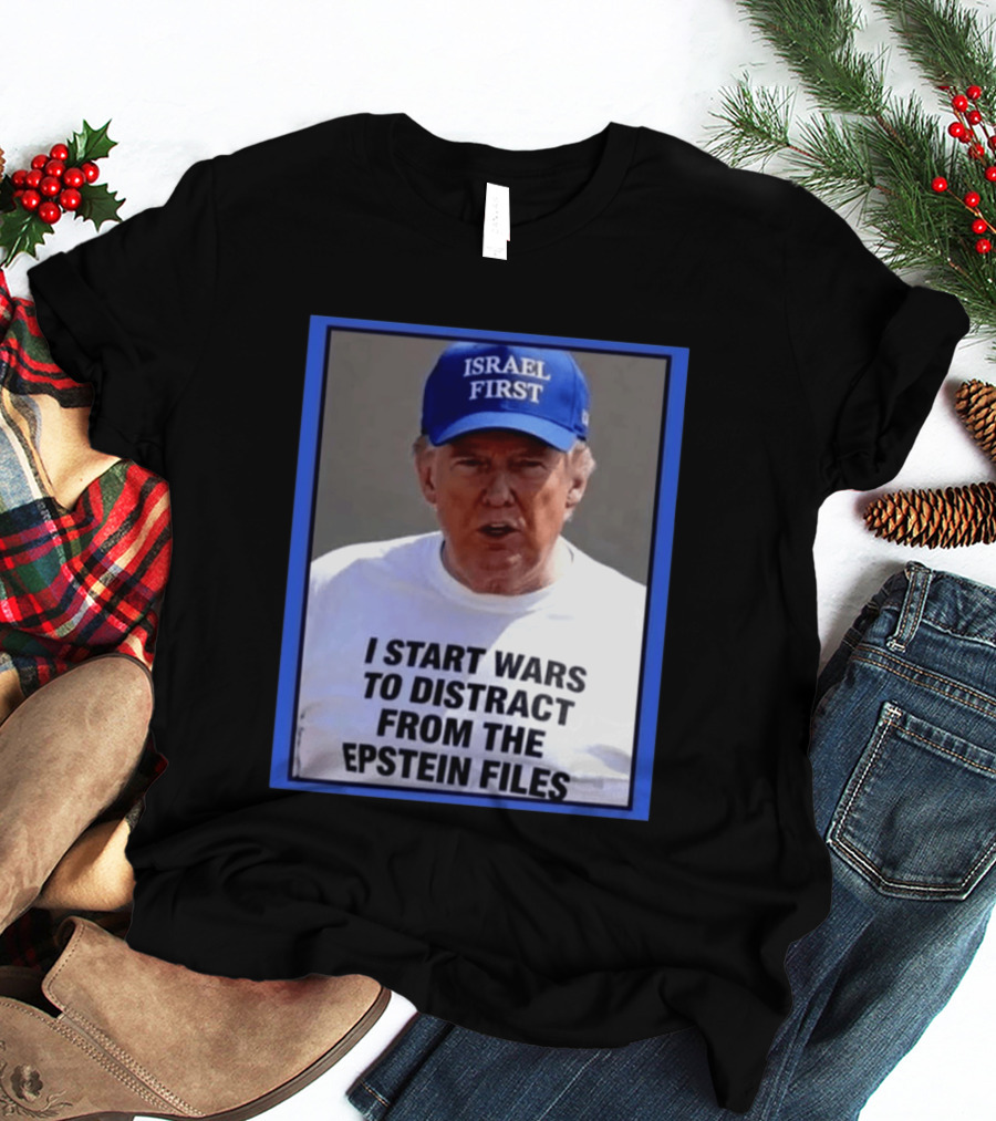 Israel First Hat Trump I Start Wars To Distract From The Epstein Files T-Shirt