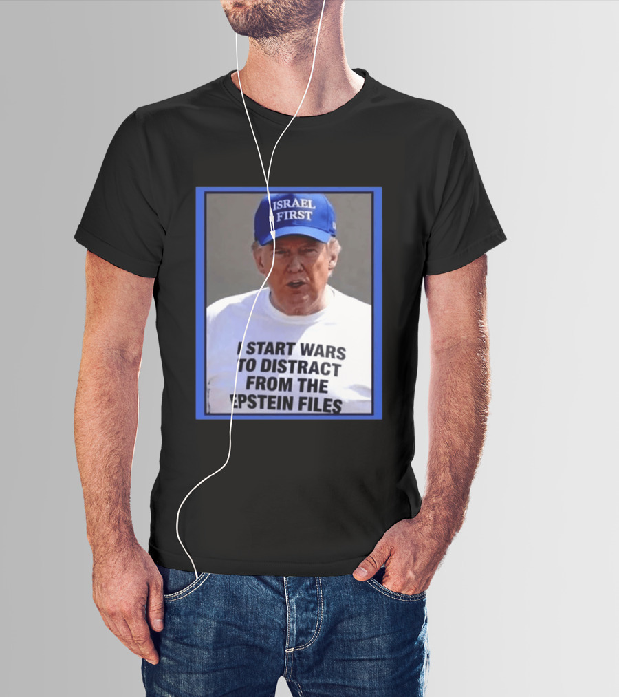 Israel First Hat Trump I Start Wars To Distract From The Epstein Files T-Shirt