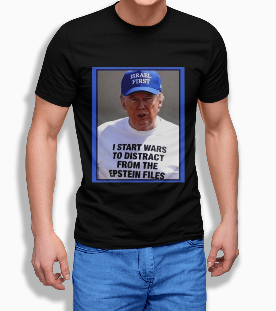 Israel First Hat Trump I Start Wars To Distract From The Epstein Files T-Shirt