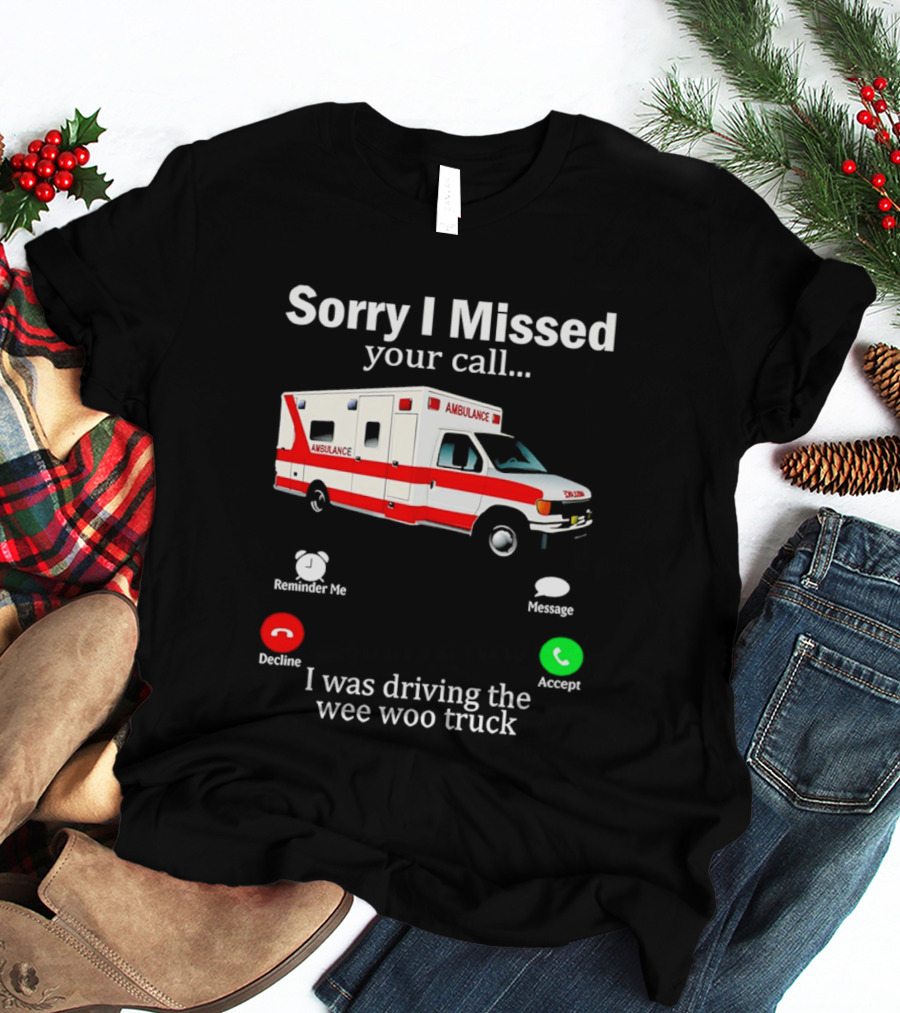 Sorry I Missed Your Call I Was Driving The Wee Woo Truck Ambulance T-Shirt