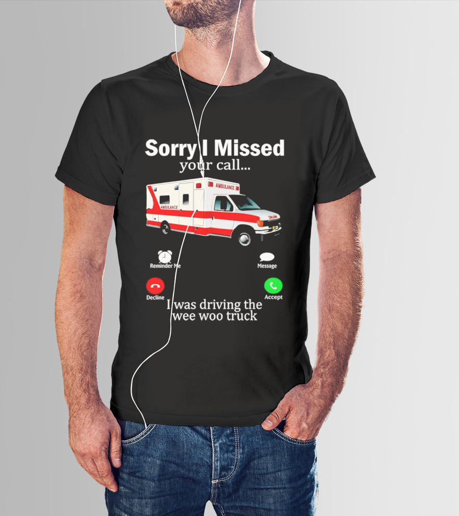 Sorry I Missed Your Call I Was Driving The Wee Woo Truck Ambulance T-Shirt