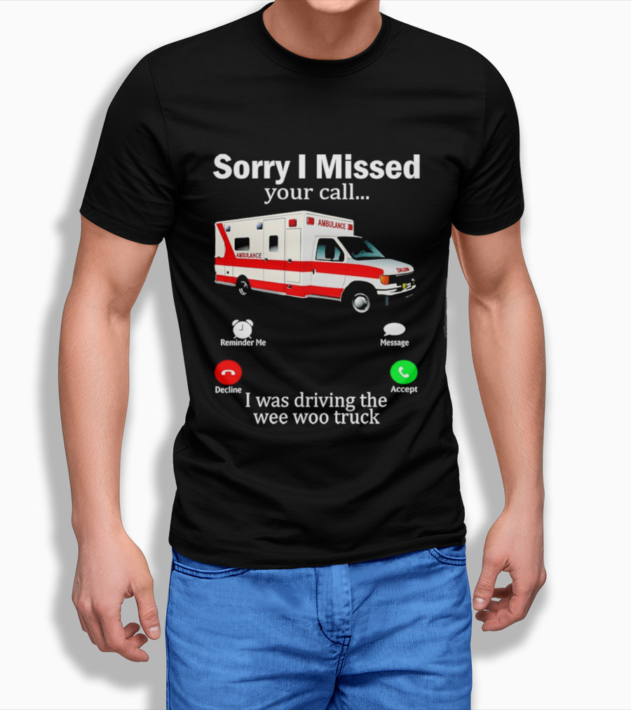 Sorry I Missed Your Call I Was Driving The Wee Woo Truck Ambulance T-Shirt