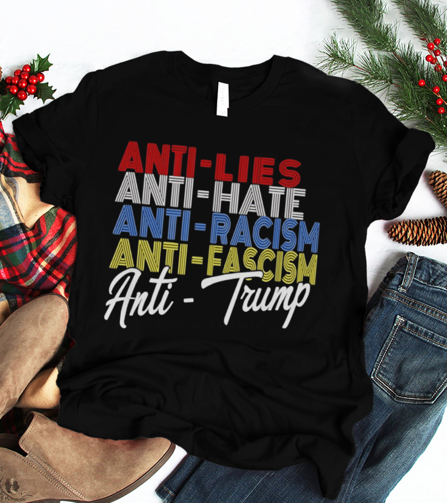 Anti Lies Anti Hate Anti Racism Anti Fascism Anti Trump T-Shirt