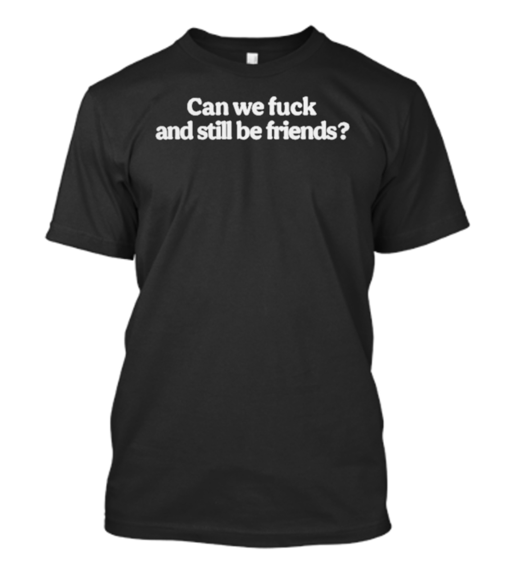 Can We Fuck And Still Be Friends T-Shirt