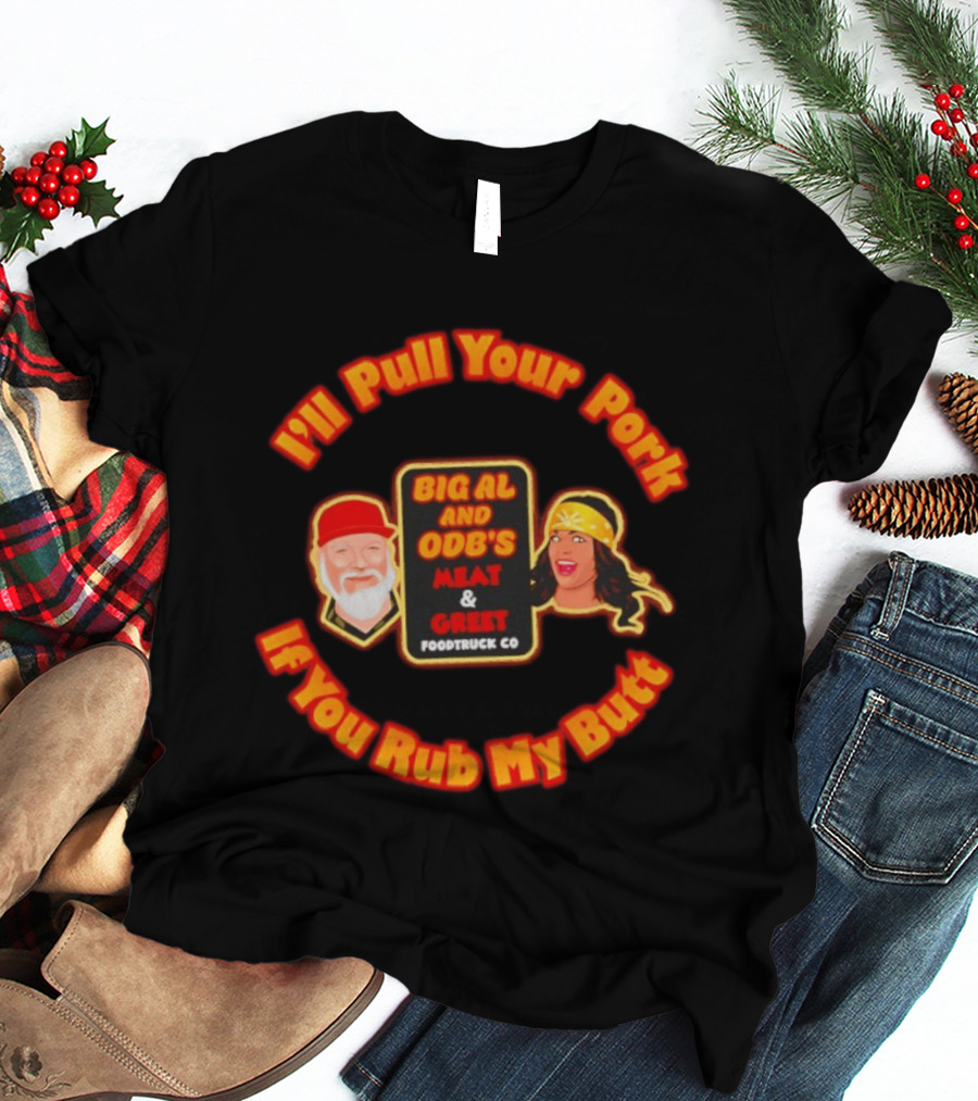 I'll Pull Your Pork If You Rub My Butt Big Al And ODB's Meat & Greet Foodtruck Co T-Shirt