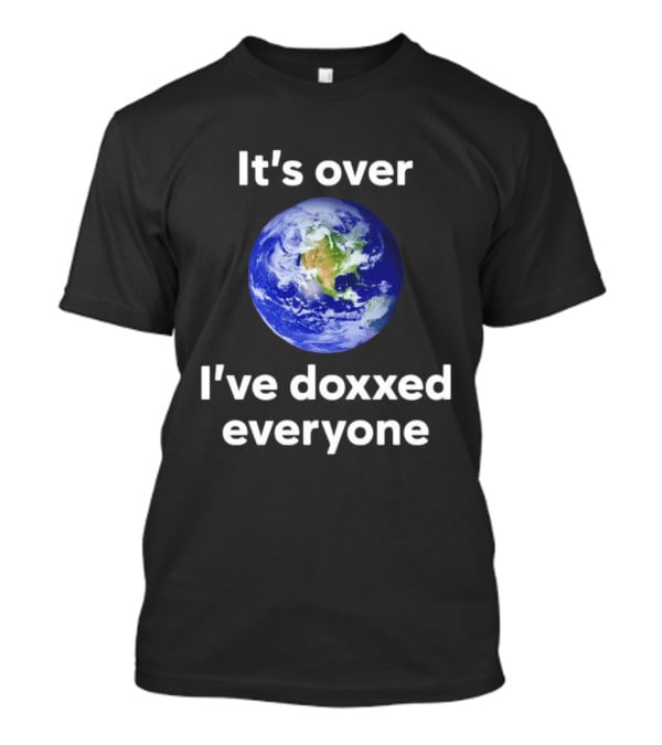 It's Over I've Doxxed Everyone Earth Planet T-Shirt