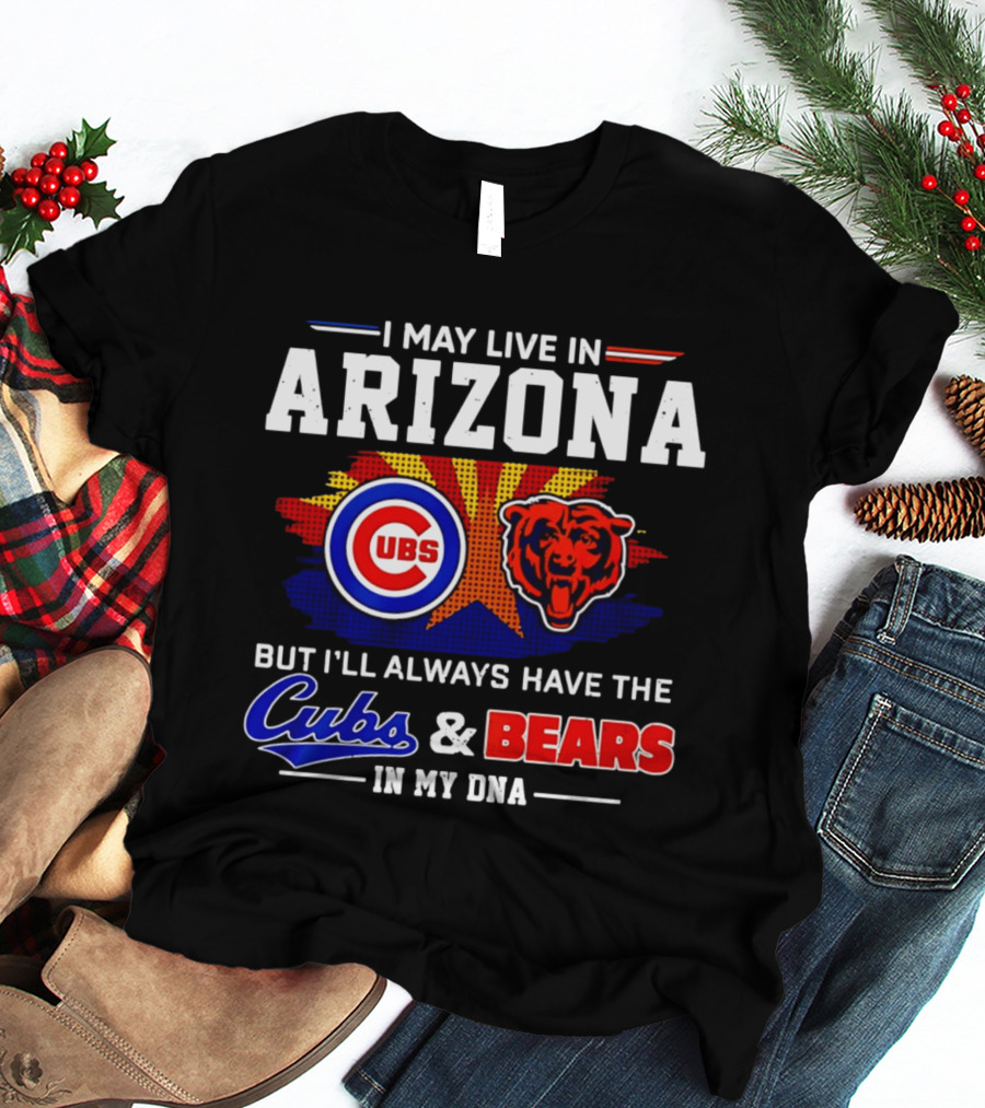 I May Live In Arizona But I'll Always Have The Cubs And Bears In My DNA T-Shirt