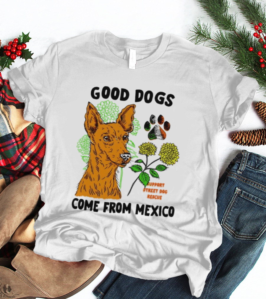 Good Dogs Come From Mexico Support Street Dog Rescue With Dog And Flower T-Shirt