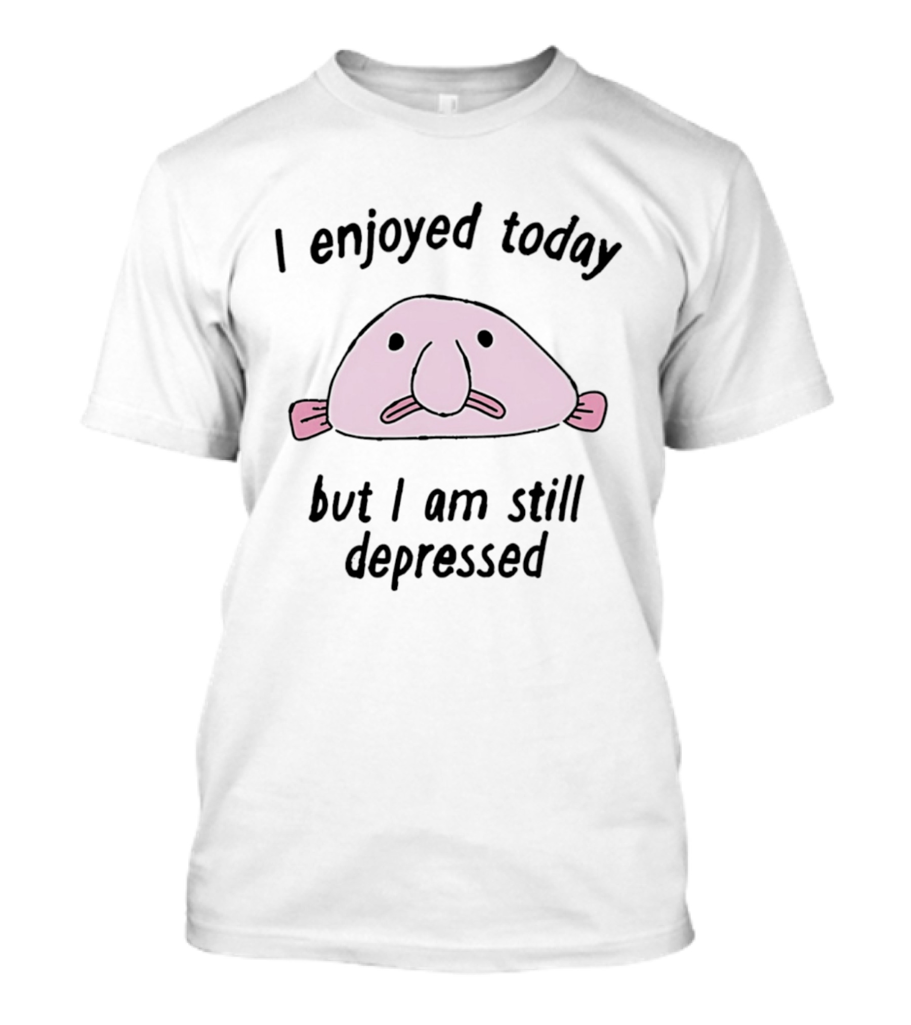 I Enjoyed Today But I Am Still Depressed Blobfish T-Shirt