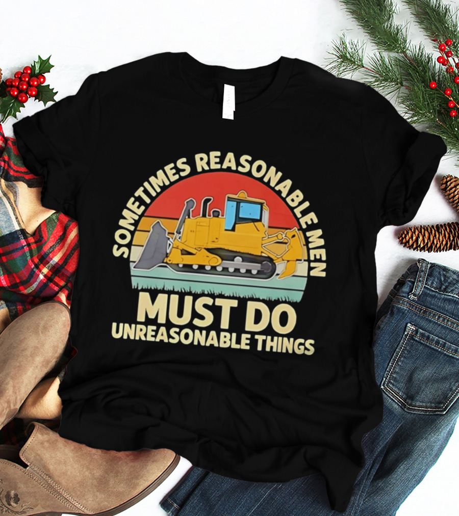 Sometimes Reasonable Men Must Do Unreasonable Things Bulldozer Vintage Sunset T-Shirt