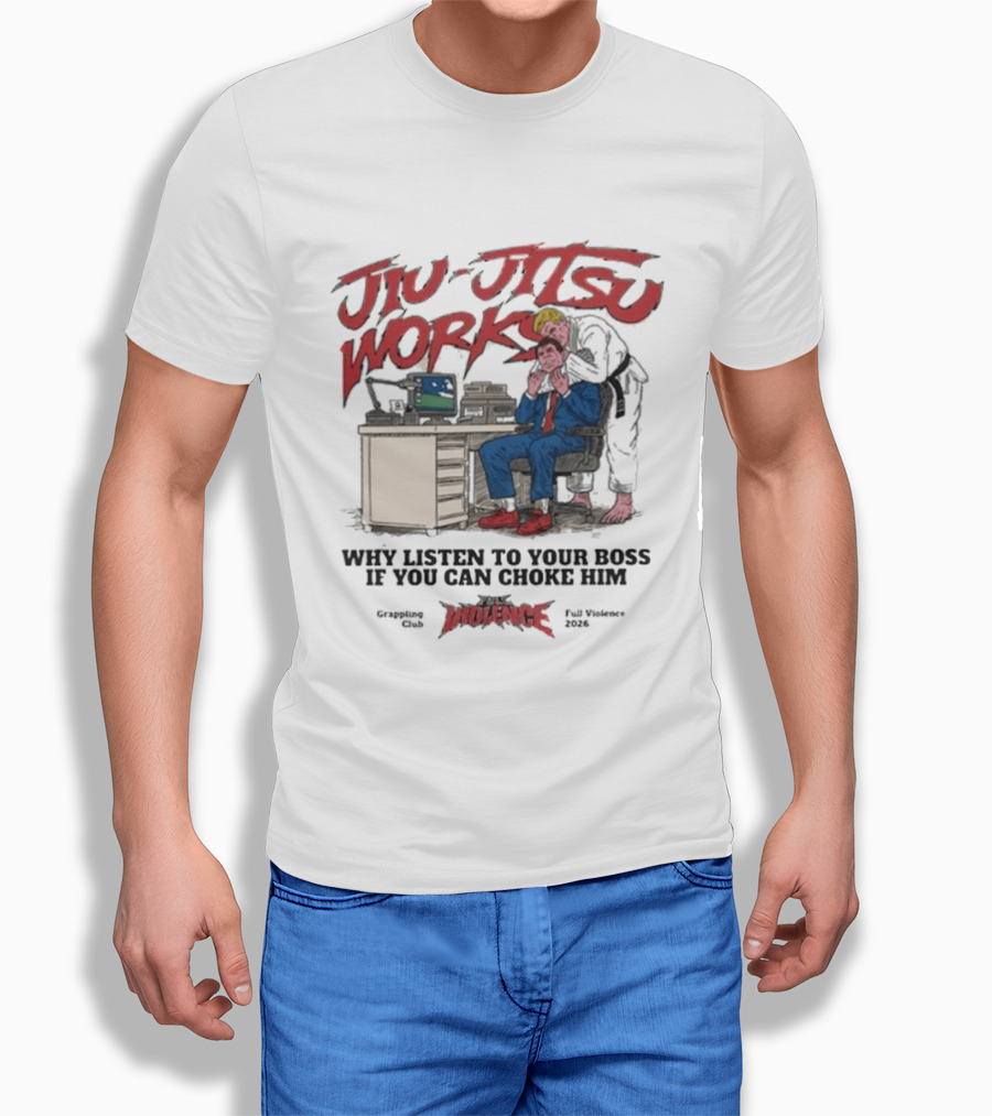 Jiu Jitsu Works Why Listen To Your Boss If You Can Choke Him Street Violence Grapevine Ca Full Throttle USA T-Shirt