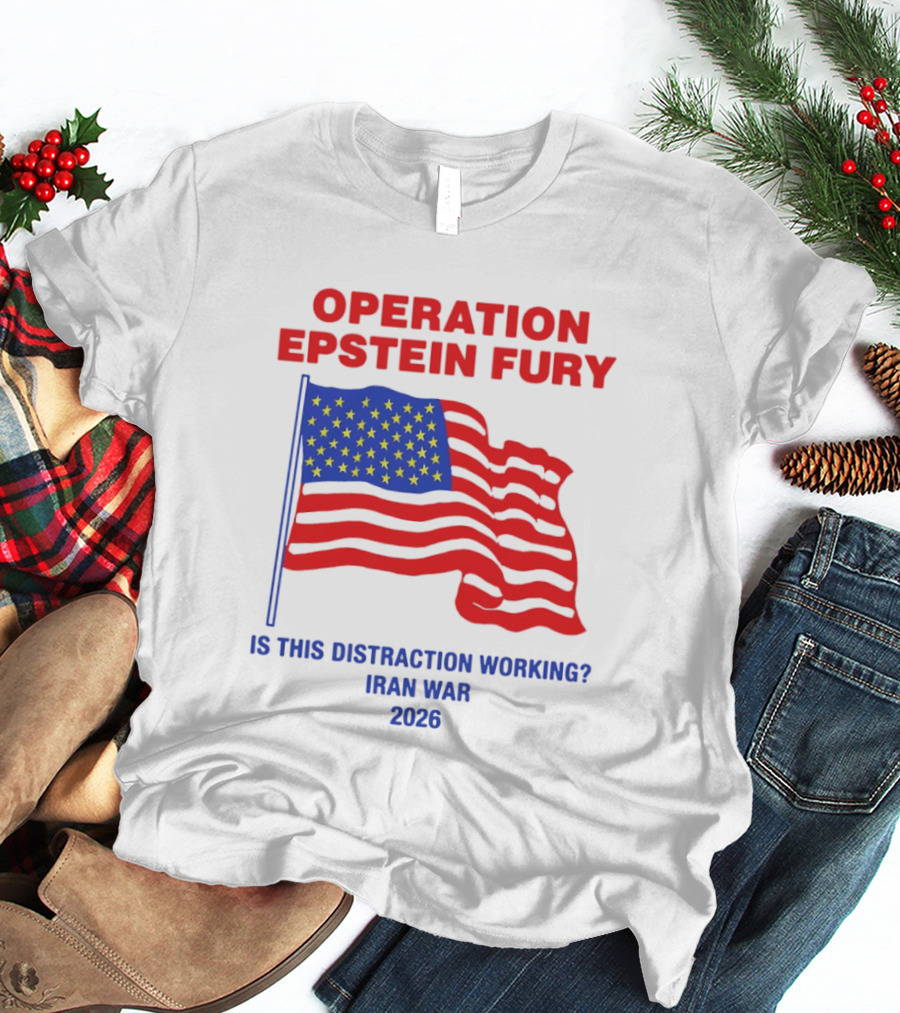 Operation Epstein Fury Is This Distraction Working Iran War 2026 T-Shirt
