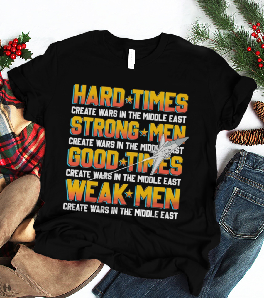 Hard Times Strong Men Good Times Weak Men Create Wars In The Middle East T-Shirt